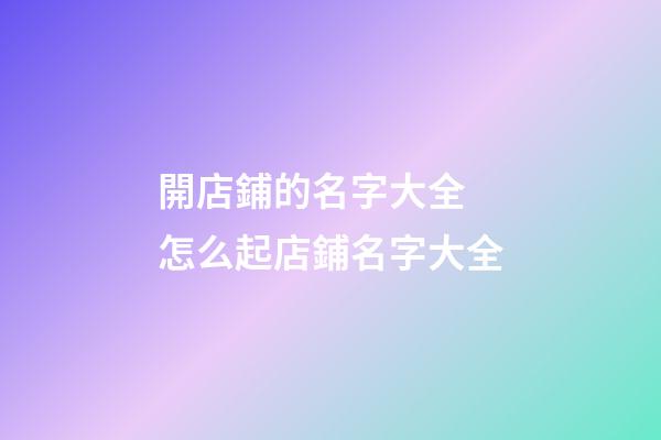 開店鋪的名字大全 怎么起店鋪名字大全